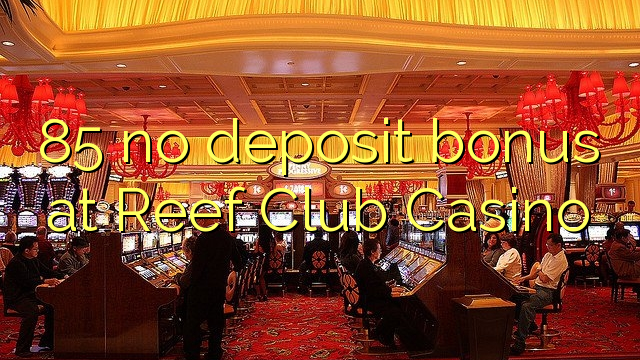85 tidak memiliki bonus deposit di Reef Club Casino