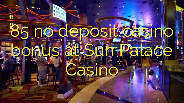 85 no deposit casino bonus at Sun Palace Casino