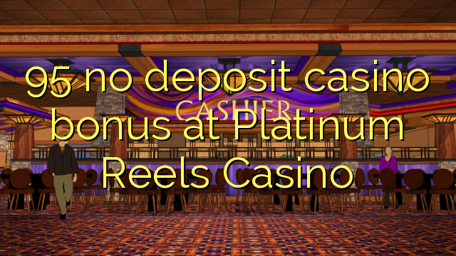 95 euweuh deposit kasino bonus di Platinum Reels Kasino