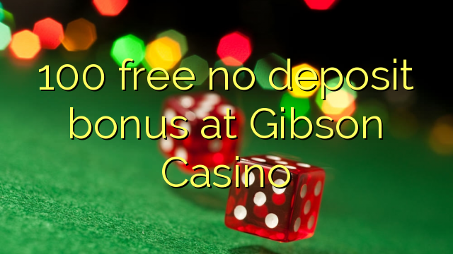 100 free no deposit bonus at Gibson Casino