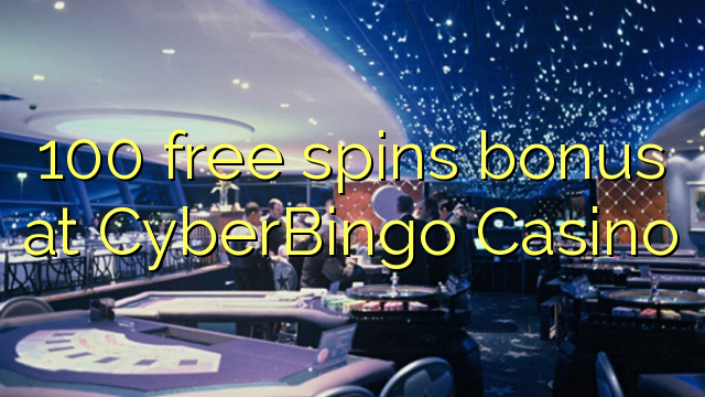 100 bepul CyberBingo Casino bonus Spin