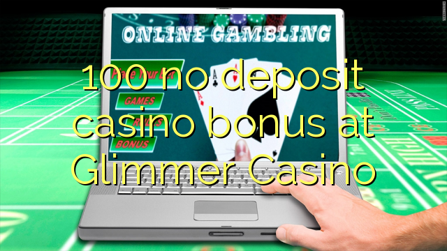 100 không tiền thưởng casino tiền gửi tại Glimmer Casino