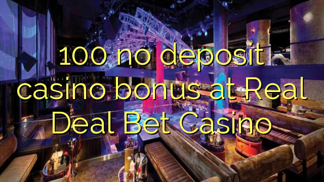 100 χωρίς μπόνους κατάθεσης χαρτοπαικτικών λεσχών στο Real Deal Bet Casino