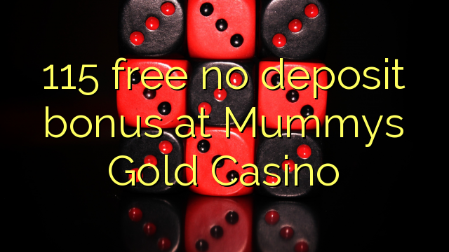 115 gratuíto sen bonos de depósito no Mummys Gold Casino