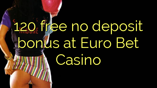 120 უფასო არ დეპოზიტის ბონუსის ევრო Bet Casino