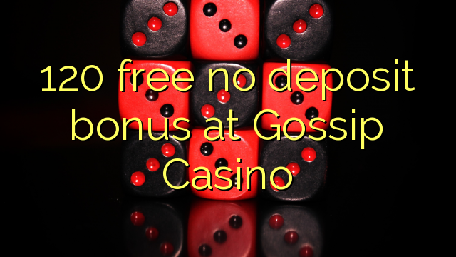 120 ឥតគិតថ្លៃមិនមានប្រាក់កម្រៃប្រាក់កក់នៅកាស៊ីណូ Gossip Casino