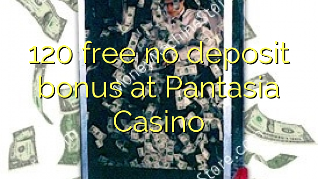 120 free no deposit bonus at Pantasia Casino