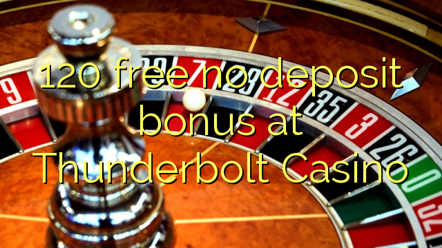 120 free no deposit bonus at Thunderbolt Casino