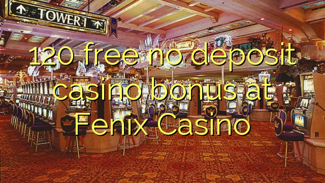 120 free no deposit casino bonus at Fenix Casino