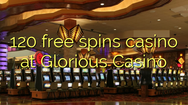 120 free spins casino at Glorious Casino