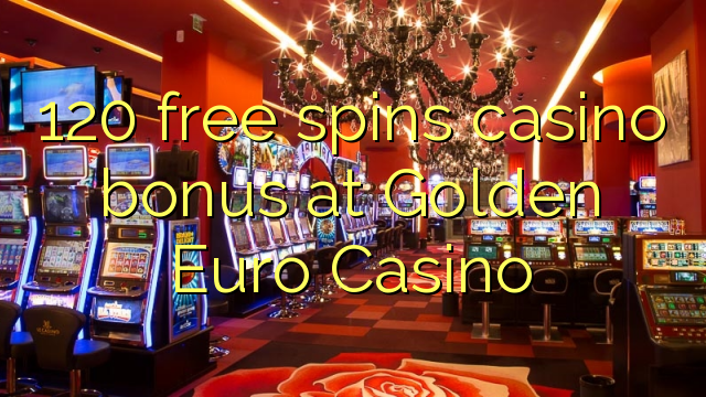 120 free giliran bonus casino ing Golden Euro Casino