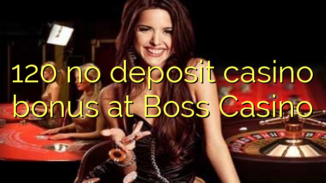 120 no deposit casino bonus at Boss Casino