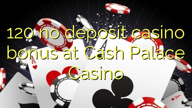 120 nema bonusa za kasino u Cash Palace Casinou