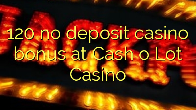 120 no deposit casino bonus at Cash o Lot Casino