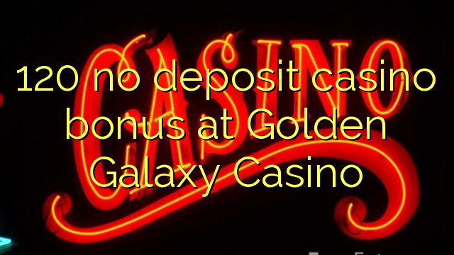 Qızıl Galaxy Casino-da 120 heç bir əmanət qazanmaq bonusu