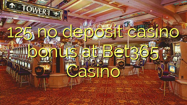 125 no deposit casino bonus at Bet365 Casino