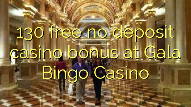 130 free no deposit casino bonus at Gala Bingo Casino