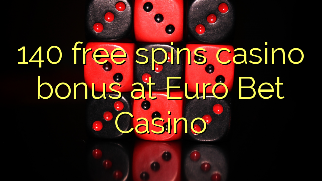 ទឹកប្រាក់រង្វាន់កាស៊ីណូ 140 ឥតគិតថ្លៃនឹងចាក់កាស៊ីណូនៅ Euro Bet Casino