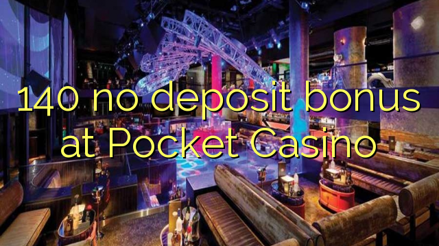 140 no deposit bonus at Pocket Casino