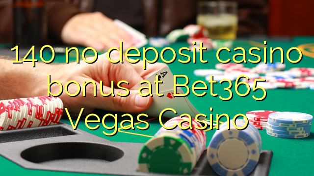 140 no deposit casino bonus at Bet365 Vegas Casino