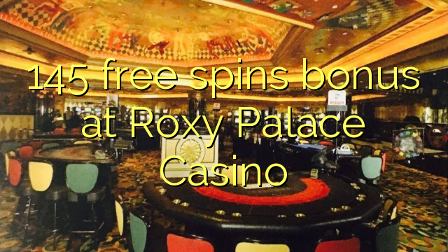 145 free dhigeeysa bonus at Roxy Palace Casino