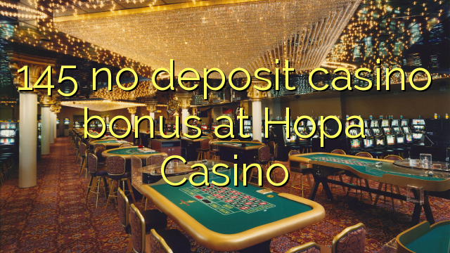 145 no deposit casino bonus at Hopa Casino