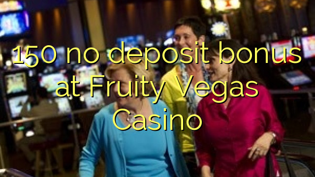 150 ùn Bonus accontu à Fruité Vegas Casino