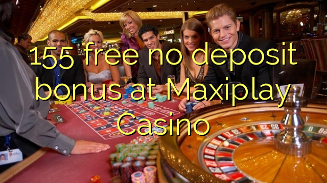 155 ħielsa ebda bonus depożitu fil Maxiplay Casino