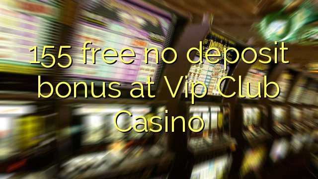 155 free no deposit bonus at Vip Club Casino