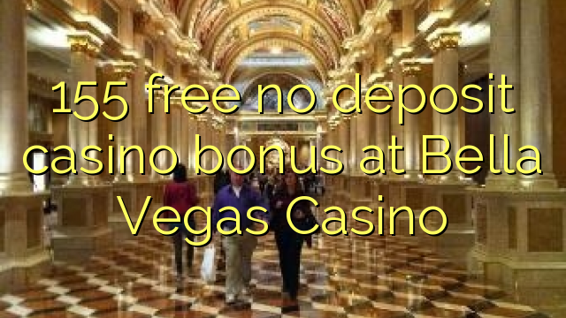 155 free no deposit casino bonus at Bella Vegas Casino