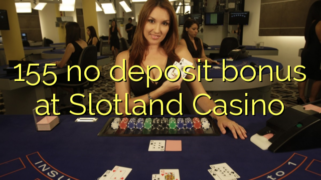 155 euweuh deposit bonus di Slotland Kasino