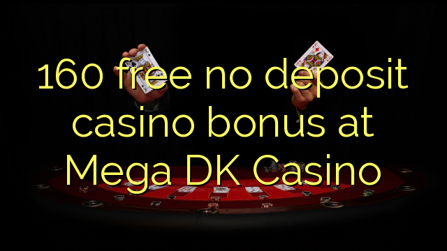 160 free no deposit casino bonus at Mega DK Casino