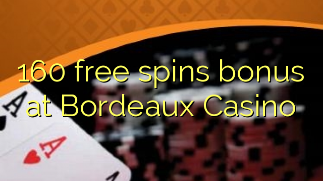 160 free inā bonus i Bordeaux Casino