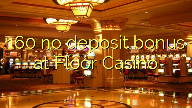 160 no deposit bonus at Floor Casino