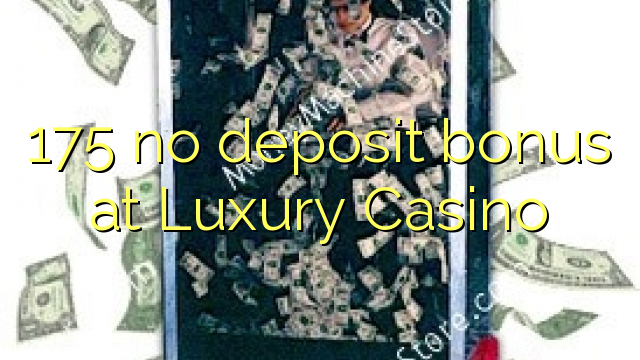 175 no deposit bonus at Luxury Casino