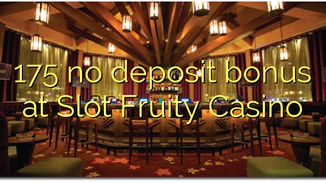 175 no deposit bonus at Slot Fruity Casino