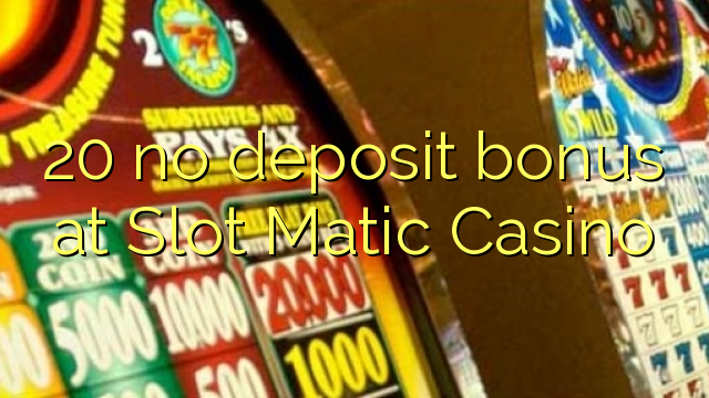 20 euweuh deposit bonus di slot Matic Kasino