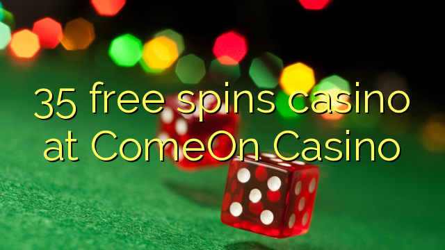 35 free spins casino at ComeOn Casino