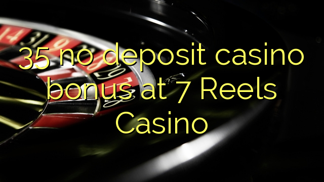 35 žádný vkladový kasino bonus na kasinu 7 Reels
