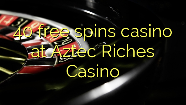 40-asgaidh spins chasino ann Aztec Riches Casino