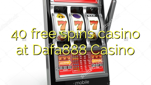 40 free spins casino at Dafa888 Casino