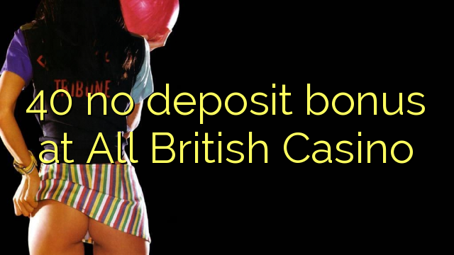 40 no deposit bonus at All British Casino