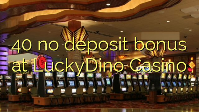 40 no deposit bonus at LuckyDino Casino