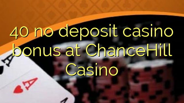 40 euweuh deposit kasino bonus di ChanceHill Kasino