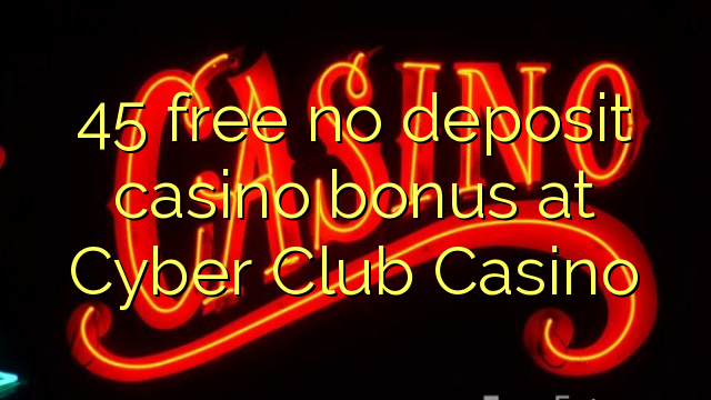 45 ຟຣີບໍ່ມີຄາສິໂນເງິນຝາກຢູ່ Cyber ​​Club Casino