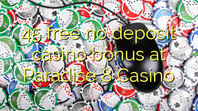 45 free no deposit casino bonus at Paradise 8 Casino