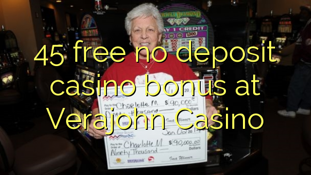 45 akhulule akukho bhonasi idipozithi yekhasino e Verajohn Casino