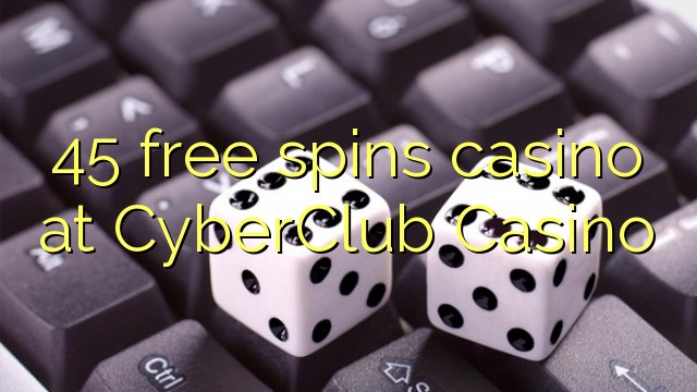 45 free spins casino at CyberClub Casino