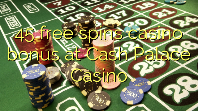 45 free spins casino bonus at Cash Palace Casino