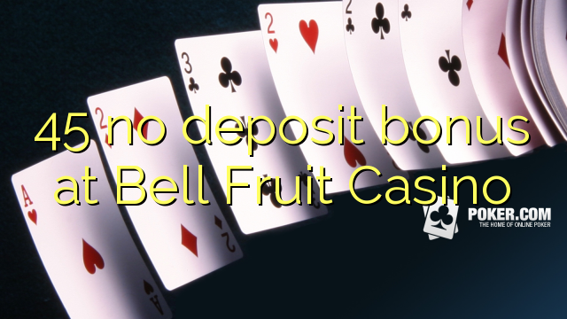 45 nincs befizetési bónusz a Bell Fruit Casino-ban